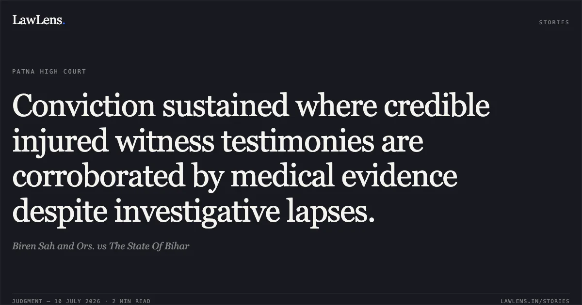 Conviction sustained where credible injured witness testimonies are corroborated by medical evidence despite investigative lapses.. Biren Sah and Ors. vs The State Of Bihar. Patna High Court. LawLens