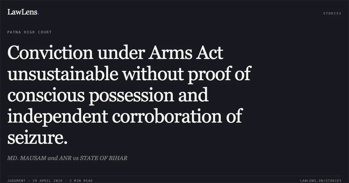 Conviction under Arms Act unsustainable without proof of conscious possession and independent corroboration of seizure.. MD. MAUSAM and ANR vs STATE OF BIHAR. Patna High Court. LawLens