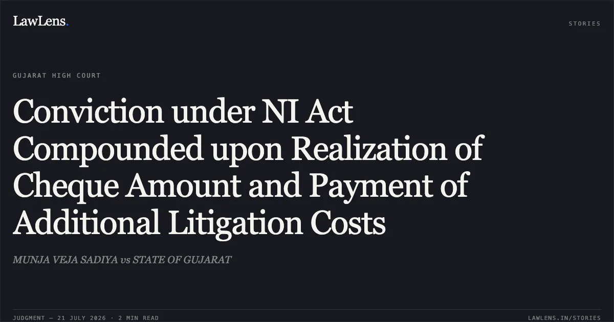 Conviction under NI Act Compounded upon Realization of Cheque Amount and Payment of Additional Litigation Costs. MUNJA VEJA SADIYA vs STATE OF GUJARAT. Gujarat High Court. LawLens