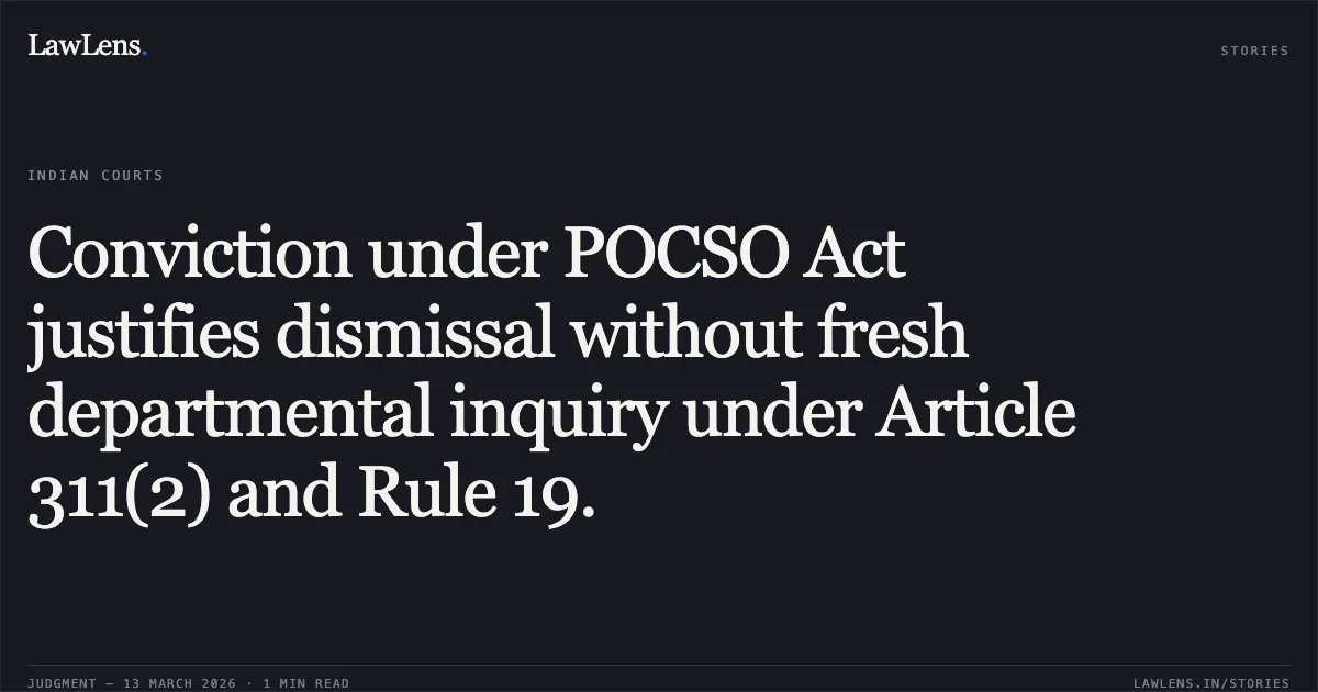 Conviction under POCSO Act justifies dismissal without fresh departmental inquiry under Article 311(2) and Rule 19.. Shri Haripada Saha v. The State of Tripura & Anr. [W.P.(C) No. 231 of 2025]. Tripura High Court. LawLens