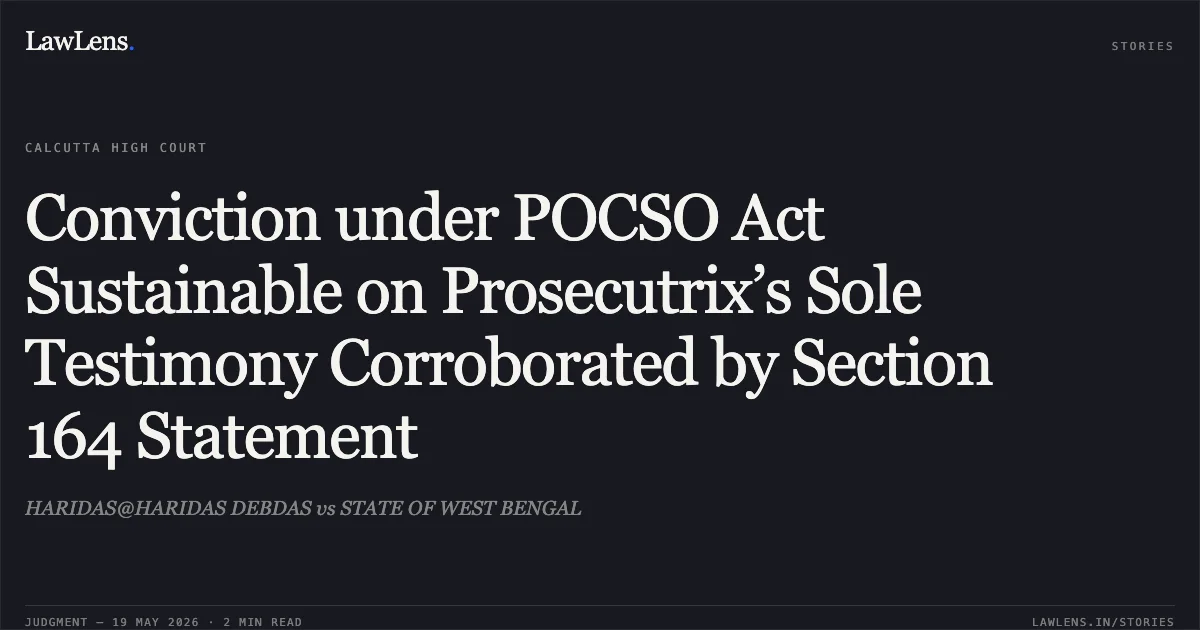 Conviction under POCSO Act Sustainable on Prosecutrix’s Sole Testimony Corroborated by Section 164 Statement. HARIDAS@HARIDAS DEBDAS vs STATE OF WEST BENGAL. Calcutta High Court. LawLens