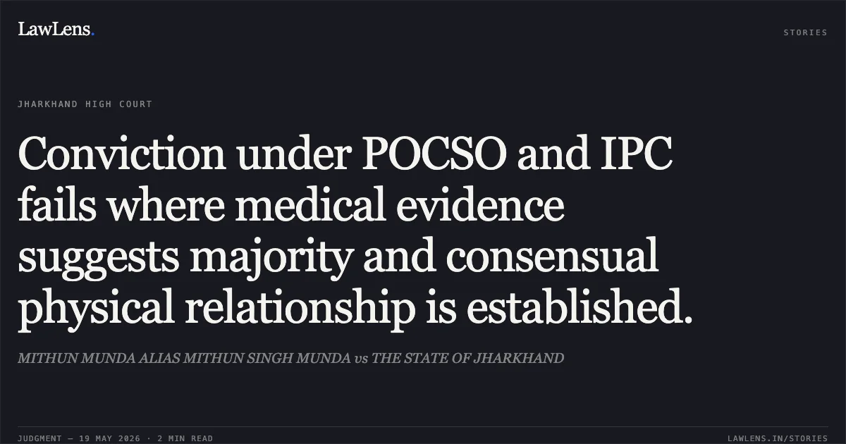 Conviction under POCSO and IPC fails where medical evidence suggests majority and consensual physical relationship is established.. MITHUN MUNDA ALIAS MITHUN SINGH MUNDA vs THE STATE OF JHARKHAND. Jharkhand High Court. LawLens