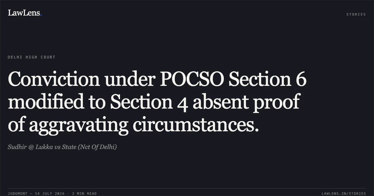 Conviction under POCSO Section 6 modified to Section 4 absent proof of aggravating circumstances.. Sudhir @ Lukka vs State (Nct Of Delhi). Delhi High Court. LawLens