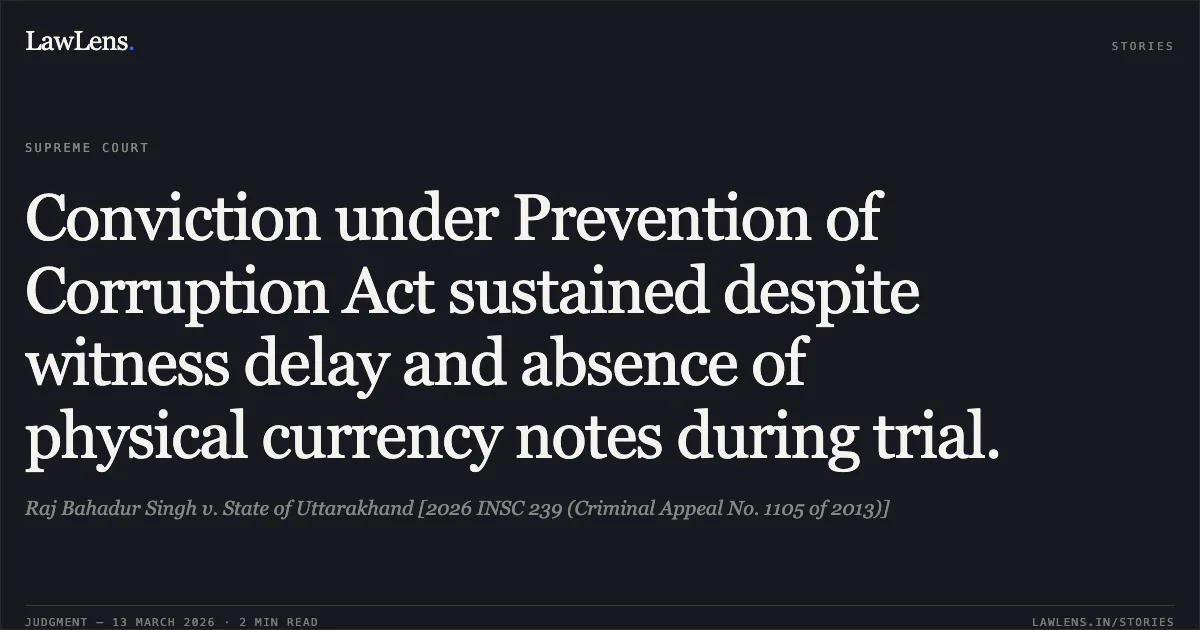 Conviction under Prevention of Corruption Act sustained despite witness delay and absence of physical currency notes during trial.. Raj Bahadur Singh v. State of Uttarakhand [2026 INSC 239 (Criminal Appeal No. 1105 of 2013)]. Supreme Court. LawLens