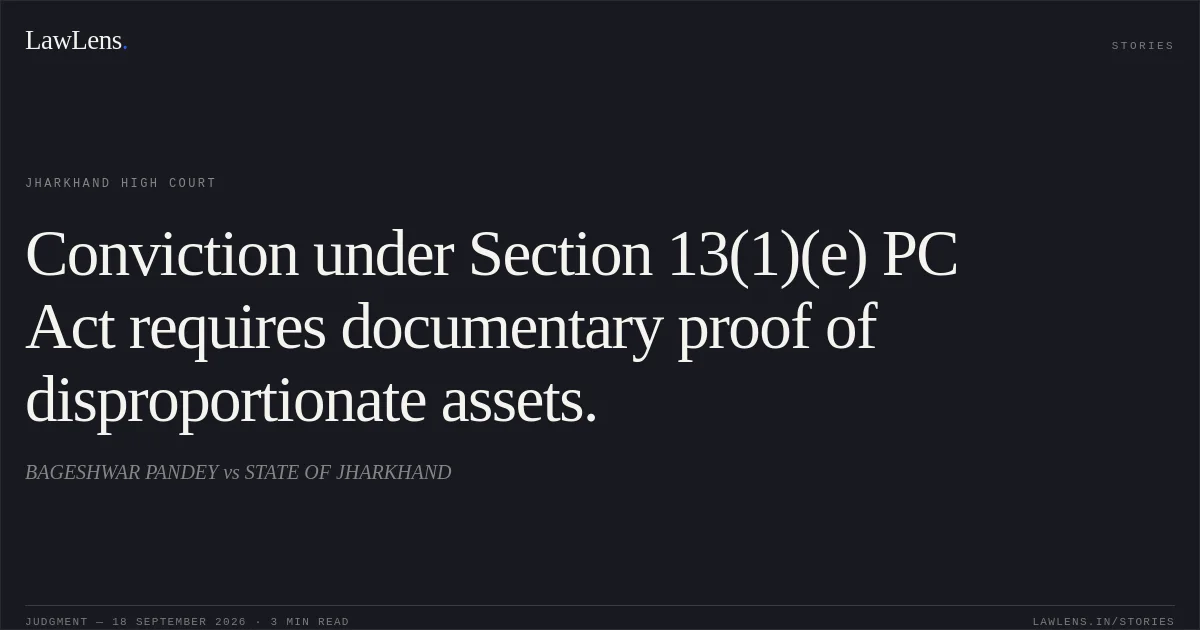 Conviction under Section 13(1)(e) PC Act requires documentary proof of disproportionate assets.. BAGESHWAR PANDEY vs STATE OF JHARKHAND. Jharkhand High Court. LawLens