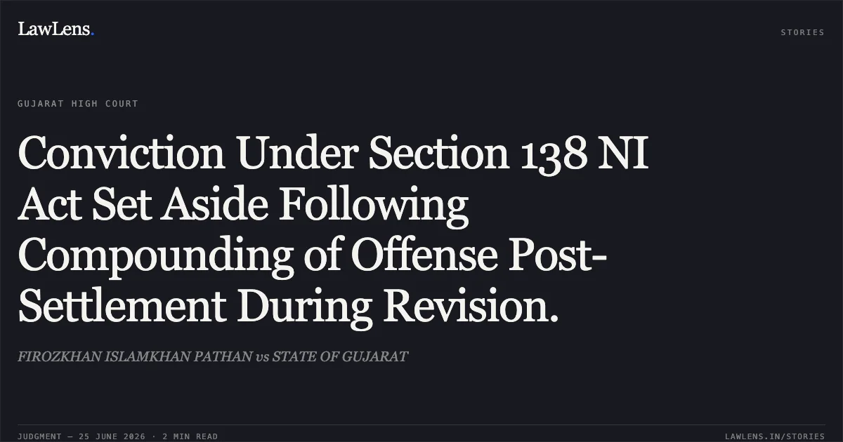 Conviction Under Section 138 NI Act Set Aside Following Compounding of Offense Post-Settlement During Revision.. FIROZKHAN ISLAMKHAN PATHAN vs STATE OF GUJARAT. Gujarat High Court. LawLens