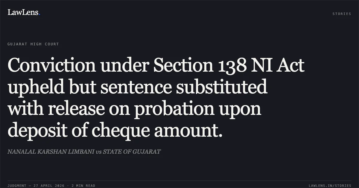 Conviction under Section 138 NI Act upheld but sentence substituted with release on probation upon deposit of cheque amount.. NANALAL KARSHAN LIMBANI vs STATE OF GUJARAT. Gujarat High Court. LawLens
