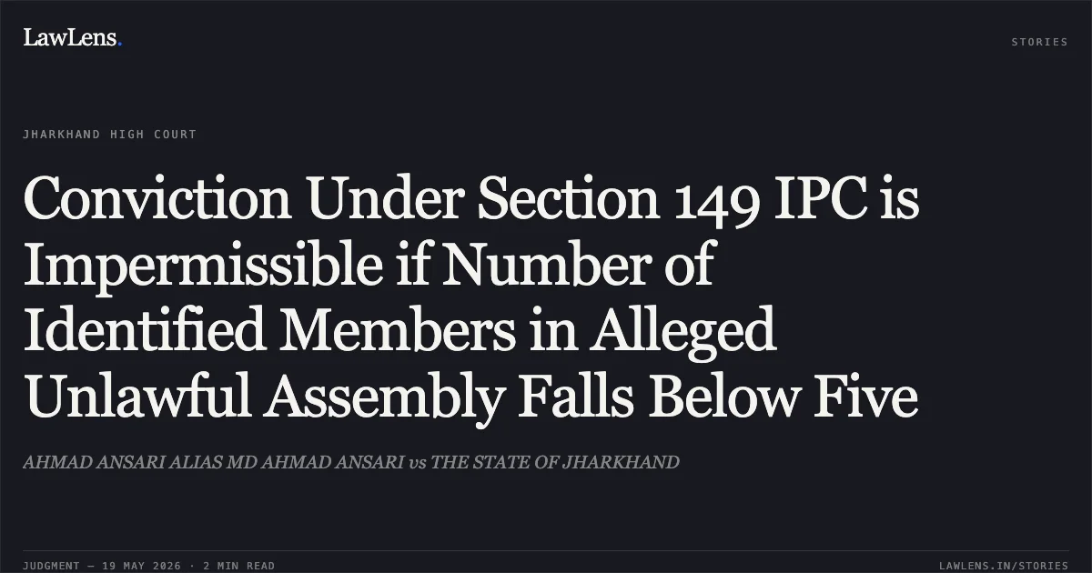 Conviction Under Section 149 IPC is Impermissible if Number of Identified Members in Alleged Unlawful Assembly Falls Below Five. AHMAD ANSARI ALIAS MD AHMAD ANSARI vs THE STATE OF JHARKHAND. Jharkhand High Court. LawLens