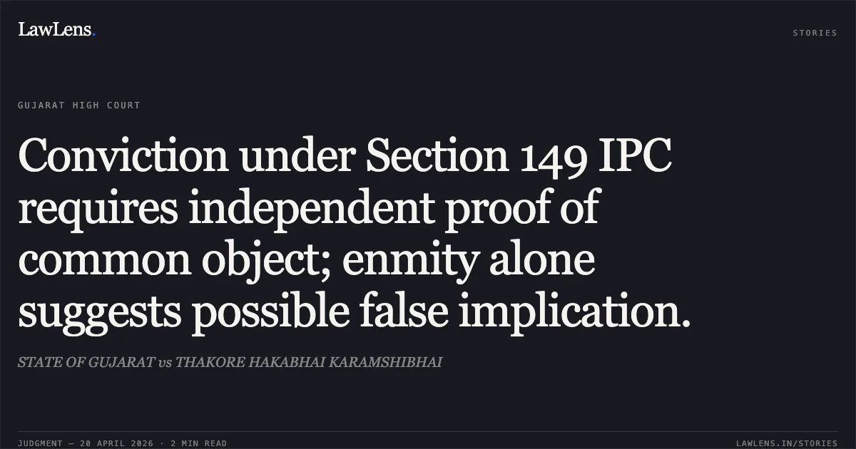 Conviction under Section 149 IPC requires independent proof of common object; enmity alone suggests possible false implication.. STATE OF GUJARAT vs THAKORE HAKABHAI KARAMSHIBHAI. Gujarat High Court. LawLens