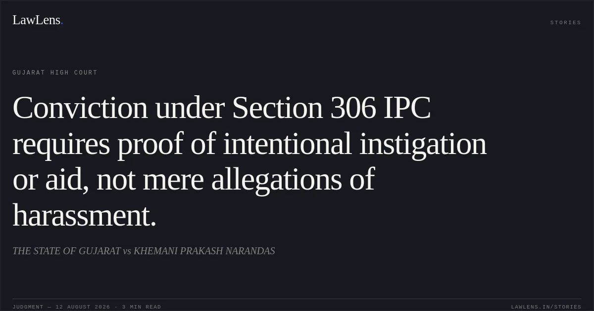 Conviction under Section 306 IPC requires proof of intentional instigation or aid, not mere allegations of harassment.. THE STATE OF GUJARAT vs KHEMANI PRAKASH NARANDAS. Gujarat High Court. LawLens