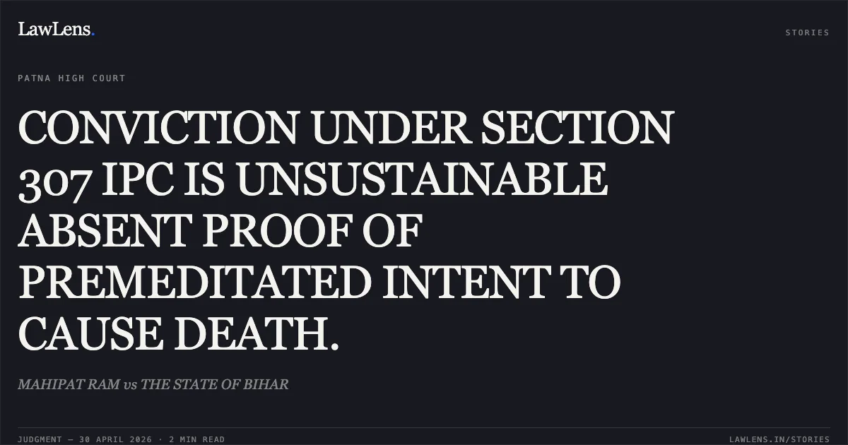 CONVICTION UNDER SECTION 307 IPC IS UNSUSTAINABLE ABSENT PROOF OF PREMEDITATED INTENT TO CAUSE DEATH.. MAHIPAT RAM vs THE STATE OF BIHAR. Patna High Court. LawLens