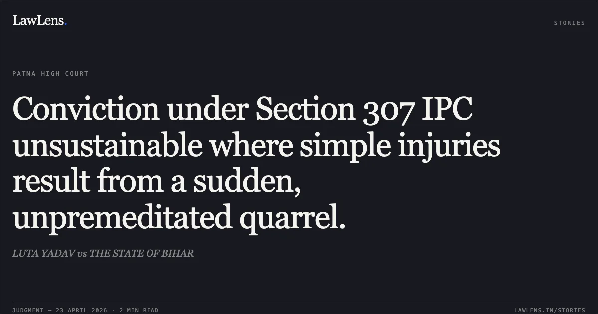 Conviction under Section 307 IPC unsustainable where simple injuries result from a sudden, unpremeditated quarrel.. LUTA YADAV vs THE STATE OF BIHAR. Patna High Court. LawLens