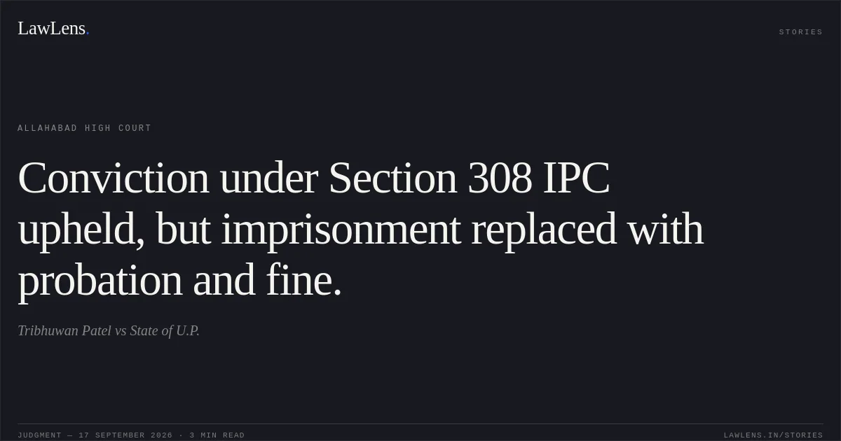 Conviction under Section 308 IPC upheld, but imprisonment replaced with probation and fine.. Tribhuwan Patel vs State of U.P.. Allahabad High Court. LawLens