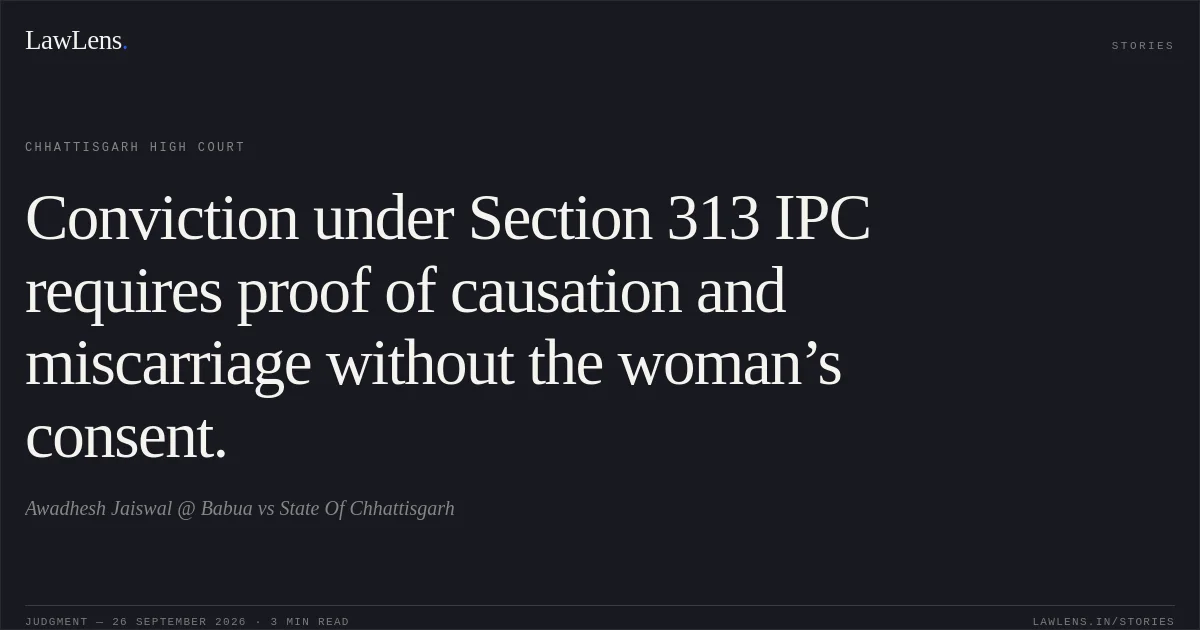 Conviction under Section 313 IPC requires proof of causation and miscarriage without the woman’s consent.. Awadhesh Jaiswal @ Babua vs State Of Chhattisgarh. Chhattisgarh High Court. LawLens