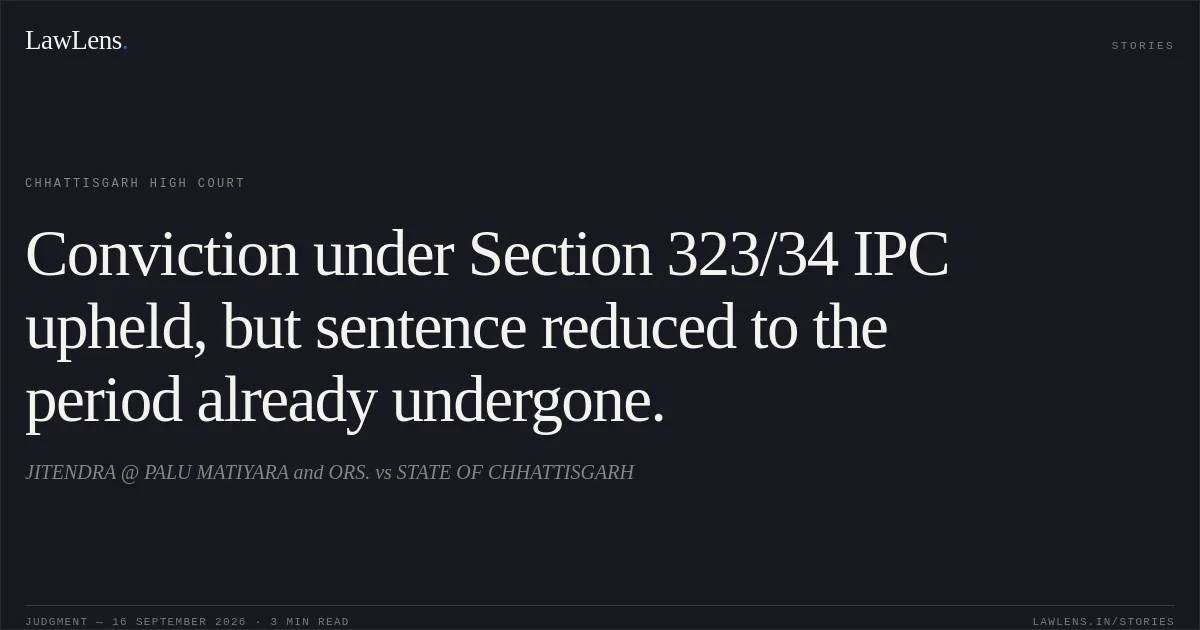 Conviction under Section 323/34 IPC upheld, but sentence reduced to the period already undergone.. JITENDRA @ PALU MATIYARA and ORS. vs STATE OF CHHATTISGARH. Chhattisgarh High Court. LawLens
