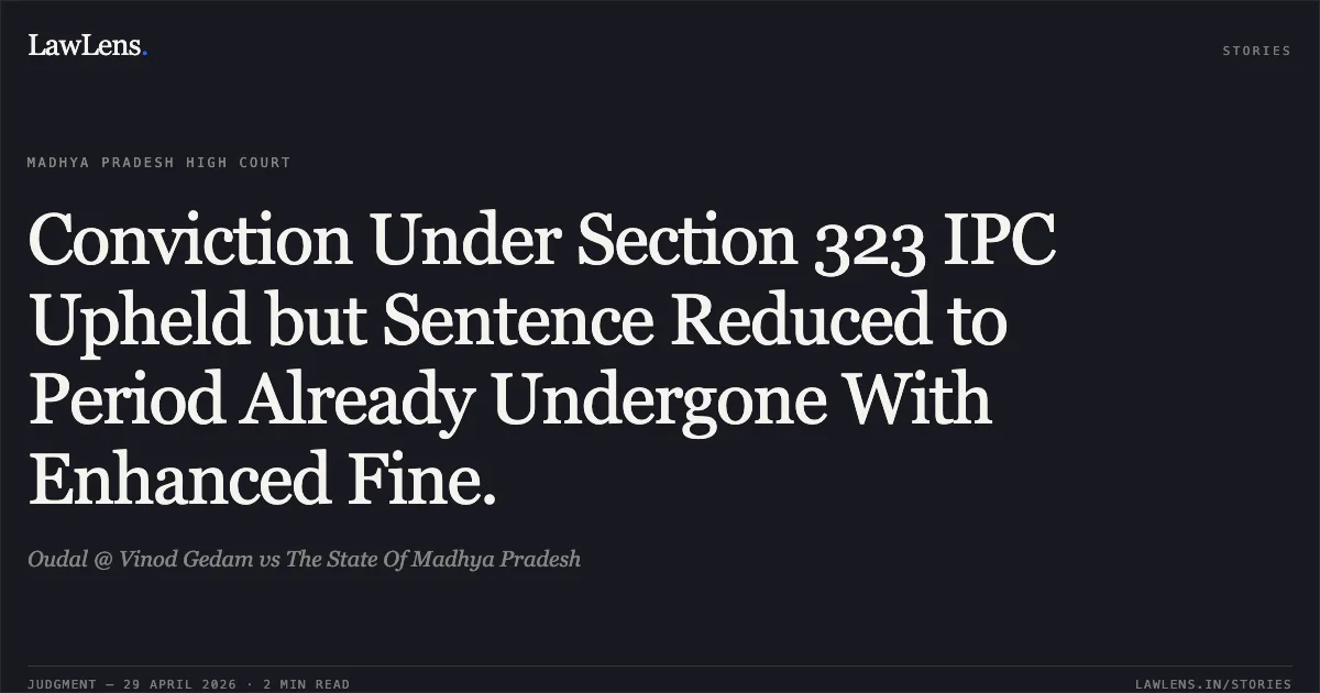 Conviction Under Section 323 IPC Upheld but Sentence Reduced to Period Already Undergone With Enhanced Fine.. Oudal @ Vinod Gedam vs The State Of Madhya Pradesh. Madhya Pradesh High Court. LawLens