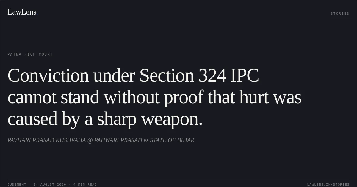 Conviction under Section 324 IPC cannot stand without proof that hurt was caused by a sharp weapon.. PAVHARI PRASAD KUSHVAHA @ PAHWARI PRASAD vs STATE OF BIHAR. Patna High Court. LawLens