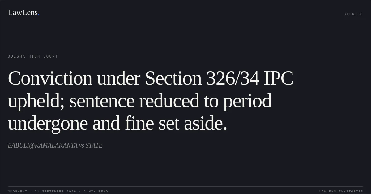 Conviction under Section 326/34 IPC upheld; sentence reduced to period undergone and fine set aside.. BABULI@KAMALAKANTA vs STATE. Odisha High Court. LawLens