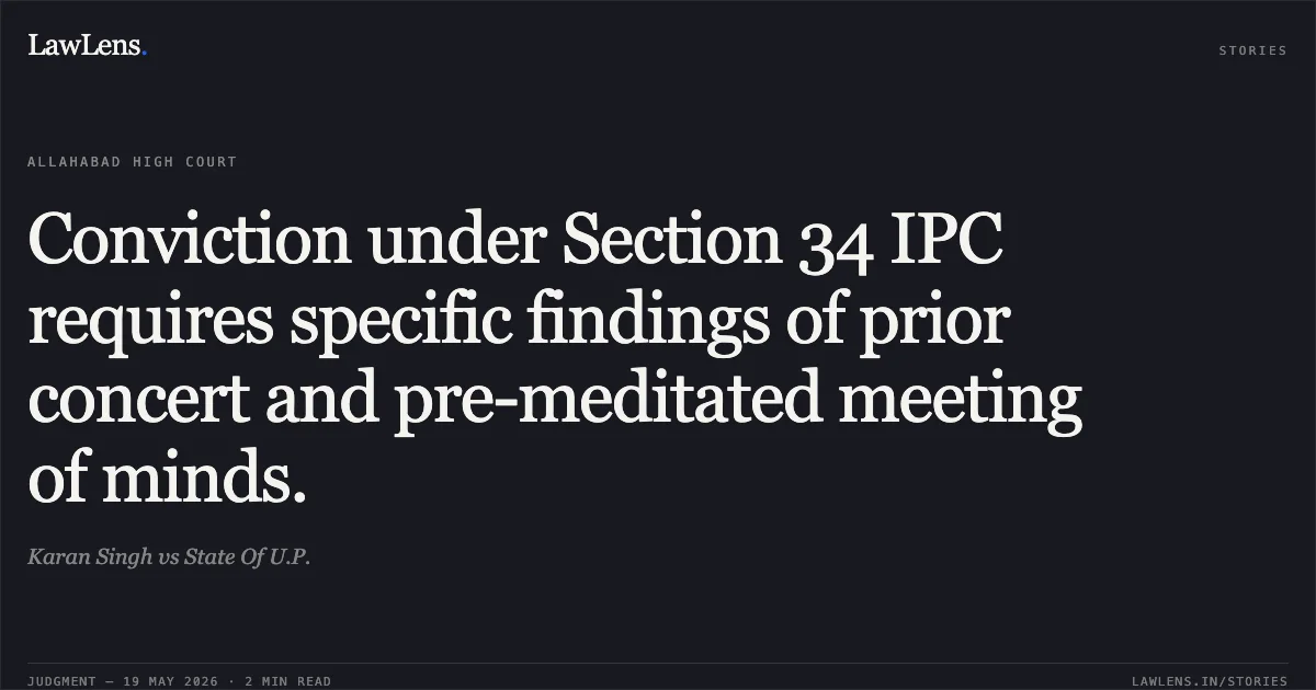 Conviction under Section 34 IPC requires specific findings of prior concert and pre-meditated meeting of minds.. Karan Singh vs State Of U.P.. Allahabad High Court. LawLens