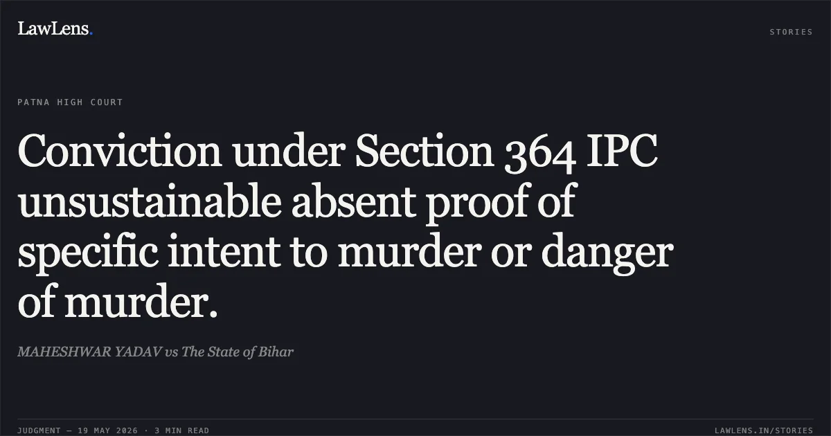 Conviction under Section 364 IPC unsustainable absent proof of specific intent to murder or danger of murder.. MAHESHWAR YADAV vs The State of Bihar. Patna High Court. LawLens