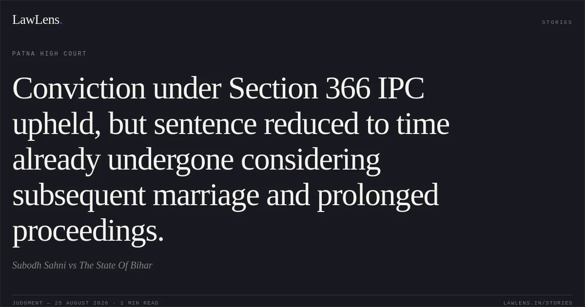 Conviction under Section 366 IPC upheld, but sentence reduced to time already undergone considering subsequent marriage and prolonged proceedings.. Subodh Sahni vs The State Of Bihar. Patna High Court. LawLens