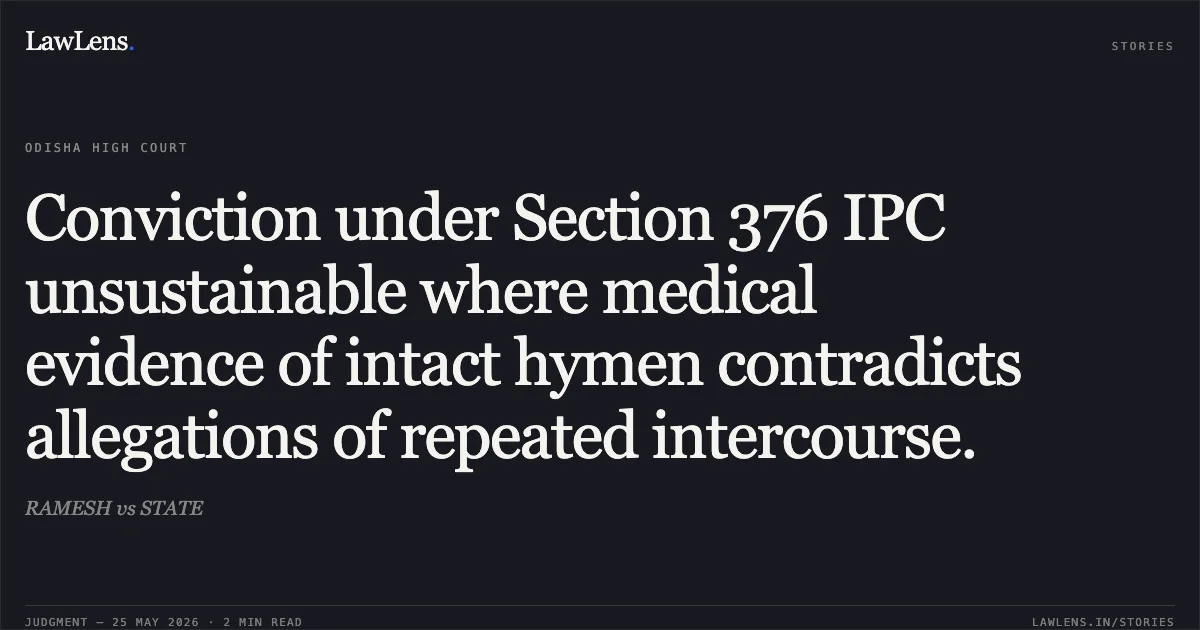 Conviction under Section 376 IPC unsustainable where medical evidence of intact hymen contradicts allegations of repeated intercourse.. RAMESH vs STATE. Odisha High Court. LawLens
