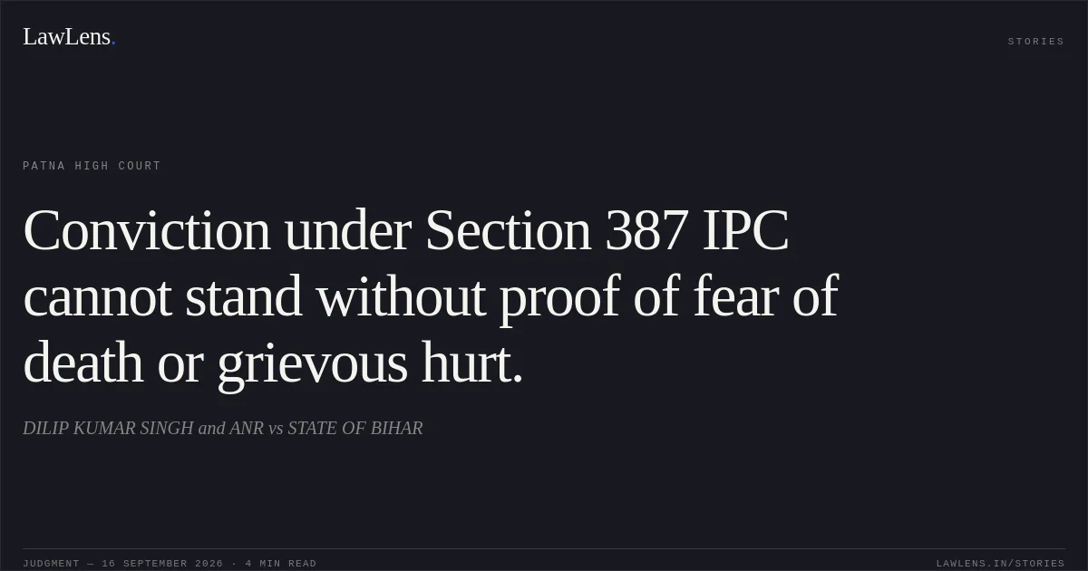 Conviction under Section 387 IPC cannot stand without proof of fear of death or grievous hurt.. DILIP KUMAR SINGH and ANR vs STATE OF BIHAR. Patna High Court. LawLens