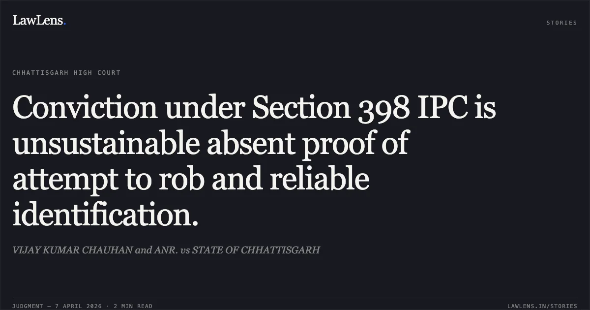 Conviction under Section 398 IPC is unsustainable absent proof of attempt to rob and reliable identification.. VIJAY KUMAR CHAUHAN and ANR. vs STATE OF CHHATTISGARH. Chhattisgarh High Court. LawLens