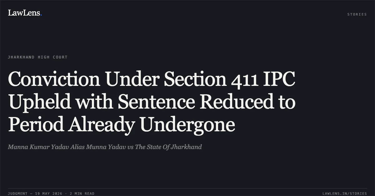 Conviction Under Section 411 IPC Upheld with Sentence Reduced to Period Already Undergone. Manna Kumar Yadav Alias Munna Yadav vs The State Of Jharkhand. Jharkhand High Court. LawLens