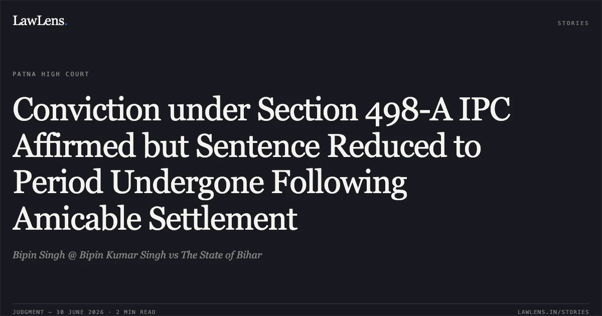 Conviction under Section 498-A IPC Affirmed but Sentence Reduced to Period Undergone Following Amicable Settlement. Bipin Singh @ Bipin Kumar Singh vs The State of Bihar. Patna High Court. LawLens