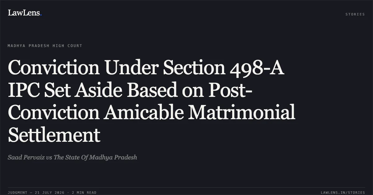 Conviction Under Section 498-A IPC Set Aside Based on Post-Conviction Amicable Matrimonial Settlement. Saad Pervaiz vs The State Of Madhya Pradesh. Madhya Pradesh High Court. LawLens