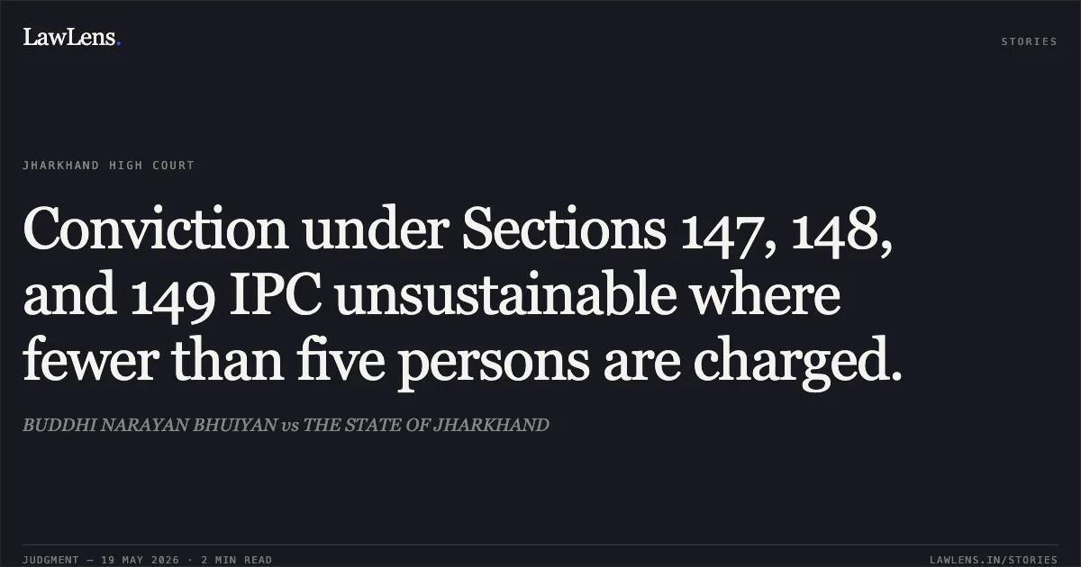 Conviction under Sections 147, 148, and 149 IPC unsustainable where fewer than five persons are charged.. BUDDHI NARAYAN BHUIYAN vs THE STATE OF JHARKHAND. Jharkhand High Court. LawLens