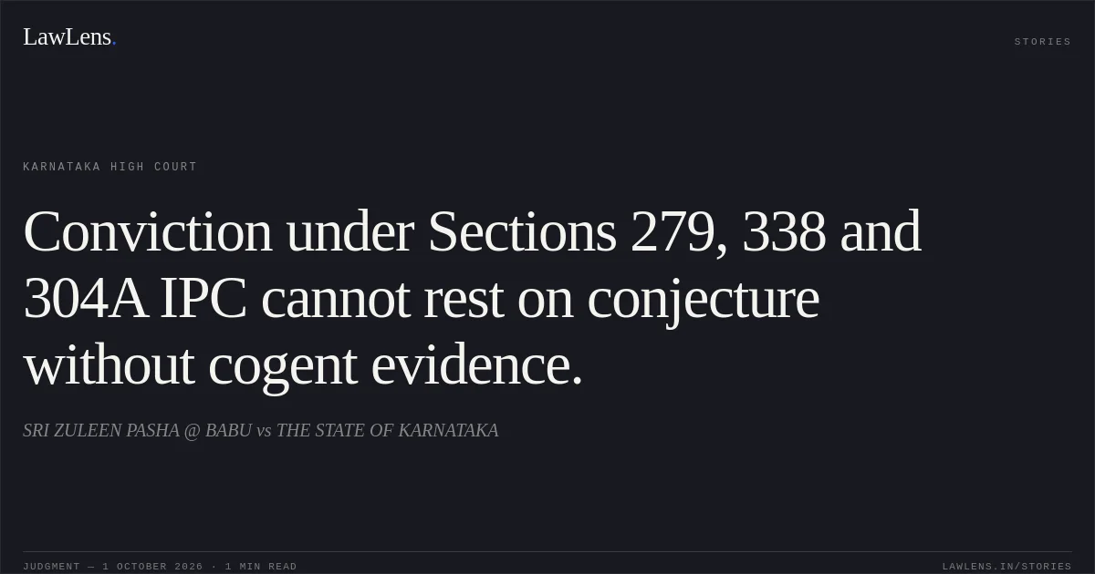 Conviction under Sections 279, 338 and 304A IPC cannot rest on conjecture without cogent evidence.. SRI ZULEEN PASHA @ BABU vs THE STATE OF KARNATAKA. Karnataka High Court. LawLens