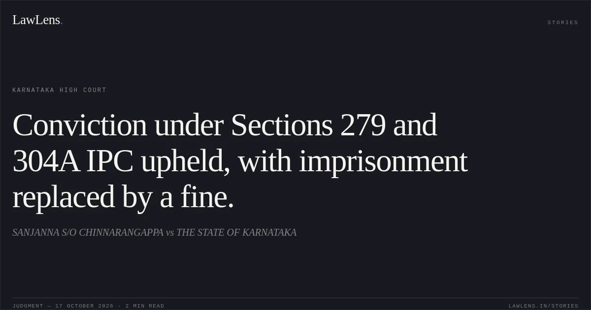 Conviction under Sections 279 and 304A IPC upheld, with imprisonment replaced by a fine.. SANJANNA S/O CHINNARANGAPPA vs THE STATE OF KARNATAKA. Karnataka High Court. LawLens