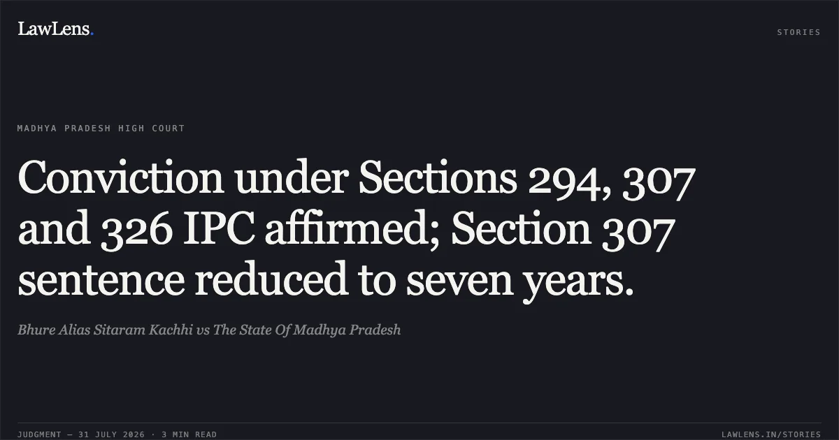 Conviction under Sections 294, 307 and 326 IPC affirmed; Section 307 sentence reduced to seven years.. Bhure Alias Sitaram Kachhi vs The State Of Madhya Pradesh. Madhya Pradesh High Court. LawLens