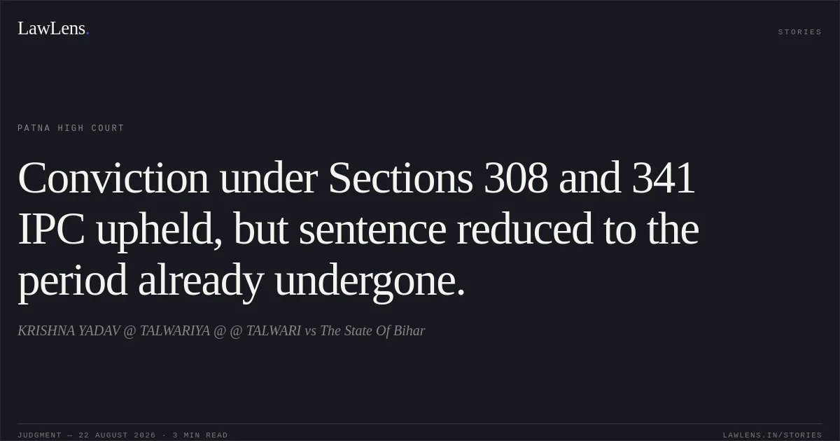 Conviction under Sections 308 and 341 IPC upheld, but sentence reduced to the period already undergone.. KRISHNA YADAV @ TALWARIYA @ @ TALWARI vs The State Of Bihar. Patna High Court. LawLens
