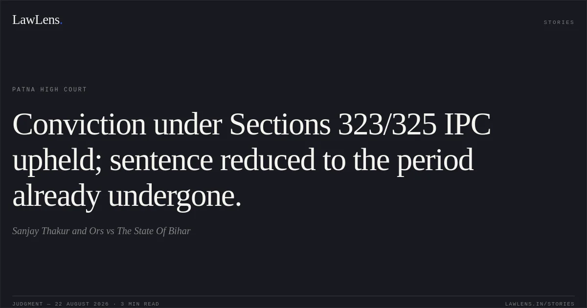 Conviction under Sections 323/325 IPC upheld; sentence reduced to the period already undergone.. Sanjay Thakur and Ors vs The State Of Bihar. Patna High Court. LawLens