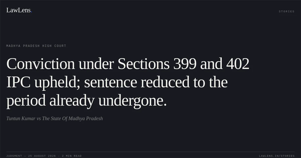 Conviction under Sections 399 and 402 IPC upheld; sentence reduced to the period already undergone.. Tuntun Kumar vs The State Of Madhya Pradesh. Madhya Pradesh High Court. LawLens