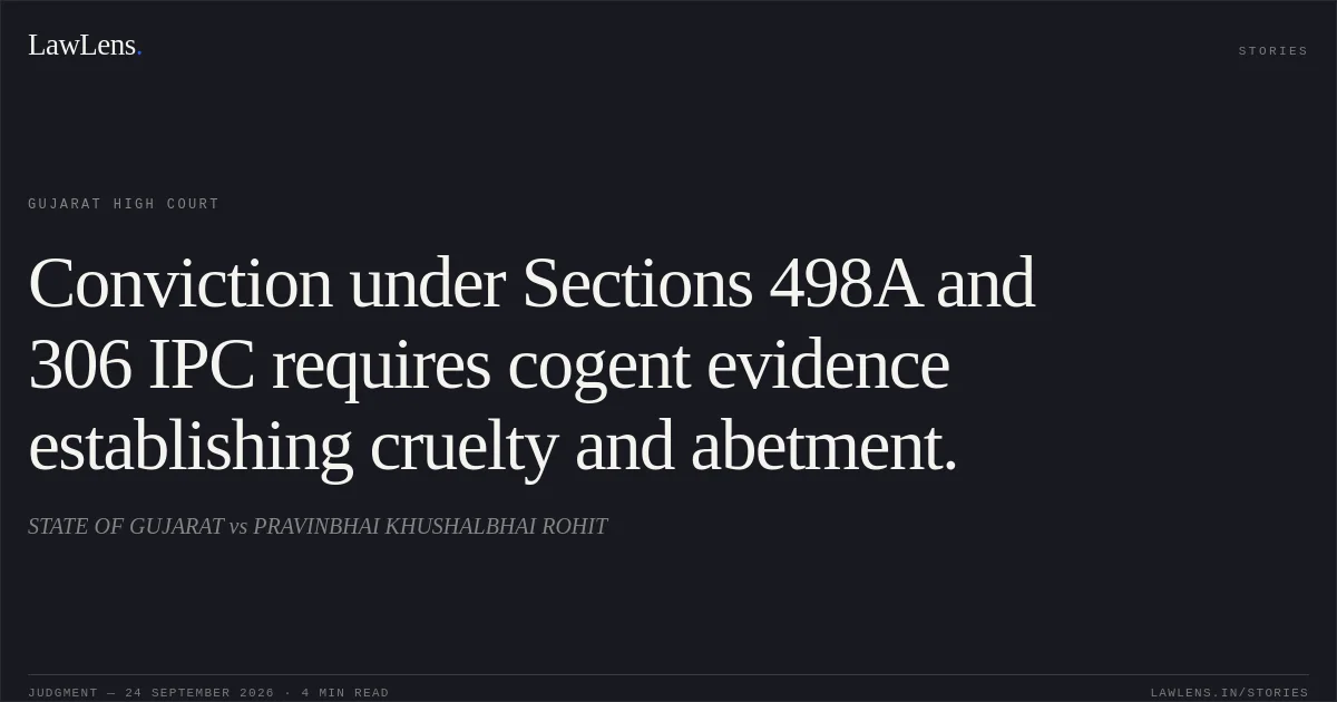 Conviction under Sections 498A and 306 IPC requires cogent evidence establishing cruelty and abetment.. STATE OF GUJARAT vs PRAVINBHAI KHUSHALBHAI ROHIT. Gujarat High Court. LawLens