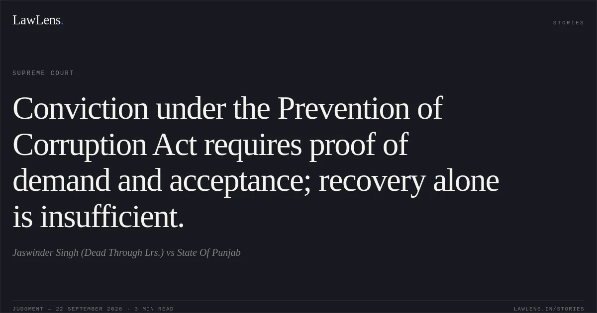 Conviction under the Prevention of Corruption Act requires proof of demand and acceptance; recovery alone is insufficient.. Jaswinder Singh (Dead Through Lrs.) vs State Of Punjab. Supreme Court. LawLens