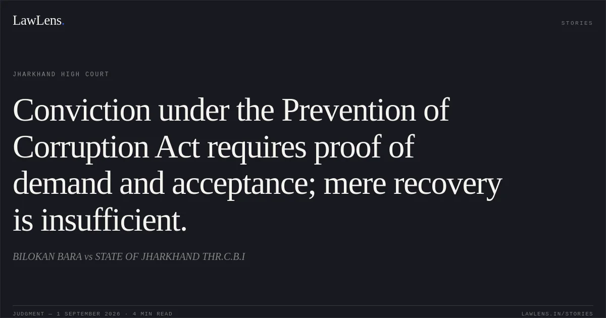Conviction under the Prevention of Corruption Act requires proof of demand and acceptance; mere recovery is insufficient.. BILOKAN BARA vs STATE OF JHARKHAND THR.C.B.I. Jharkhand High Court. LawLens