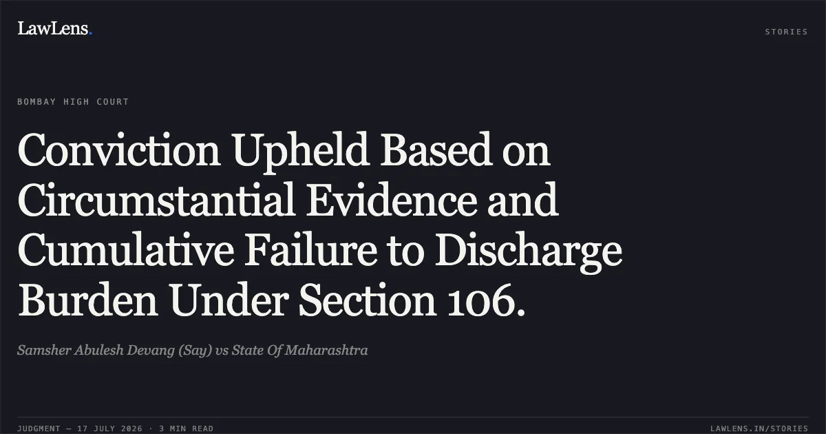 Conviction Upheld Based on Circumstantial Evidence and Cumulative Failure to Discharge Burden Under Section 106.. Samsher Abulesh Devang (Say) vs State Of Maharashtra. Bombay High Court. LawLens