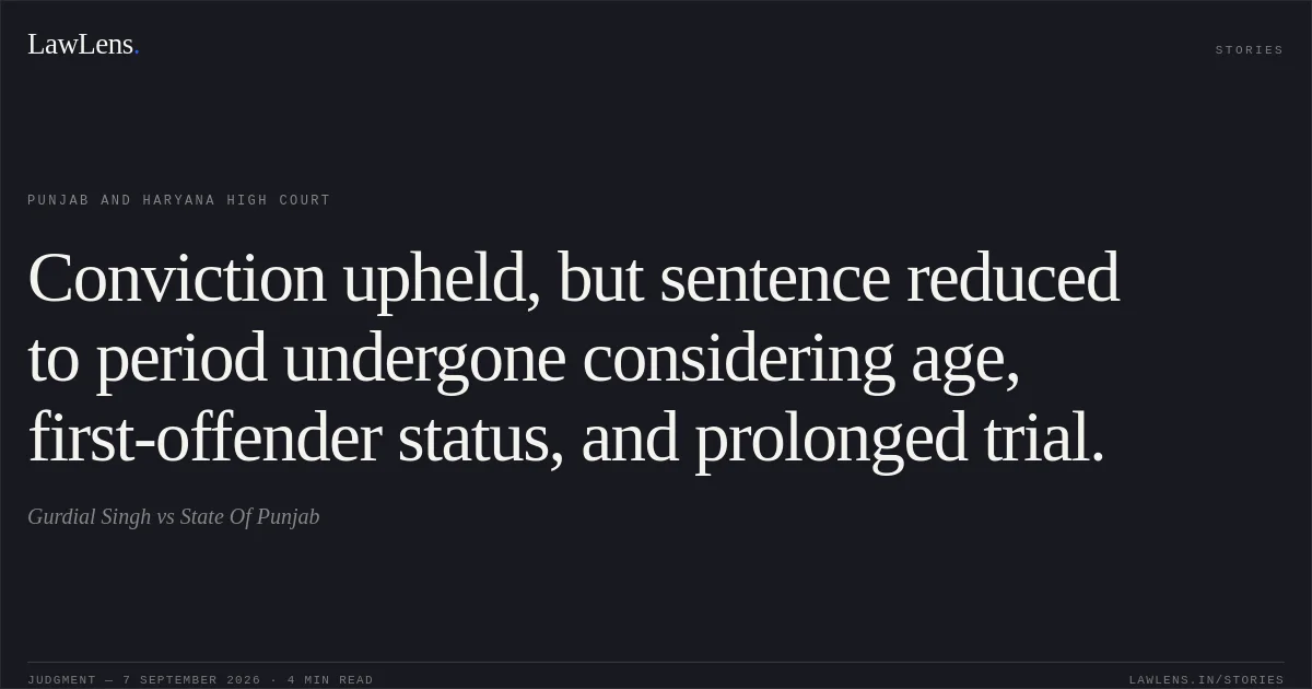 Conviction upheld, but sentence reduced to period undergone considering age, first-offender status, and prolonged trial.. Gurdial Singh vs State Of Punjab. Punjab and Haryana High Court. LawLens