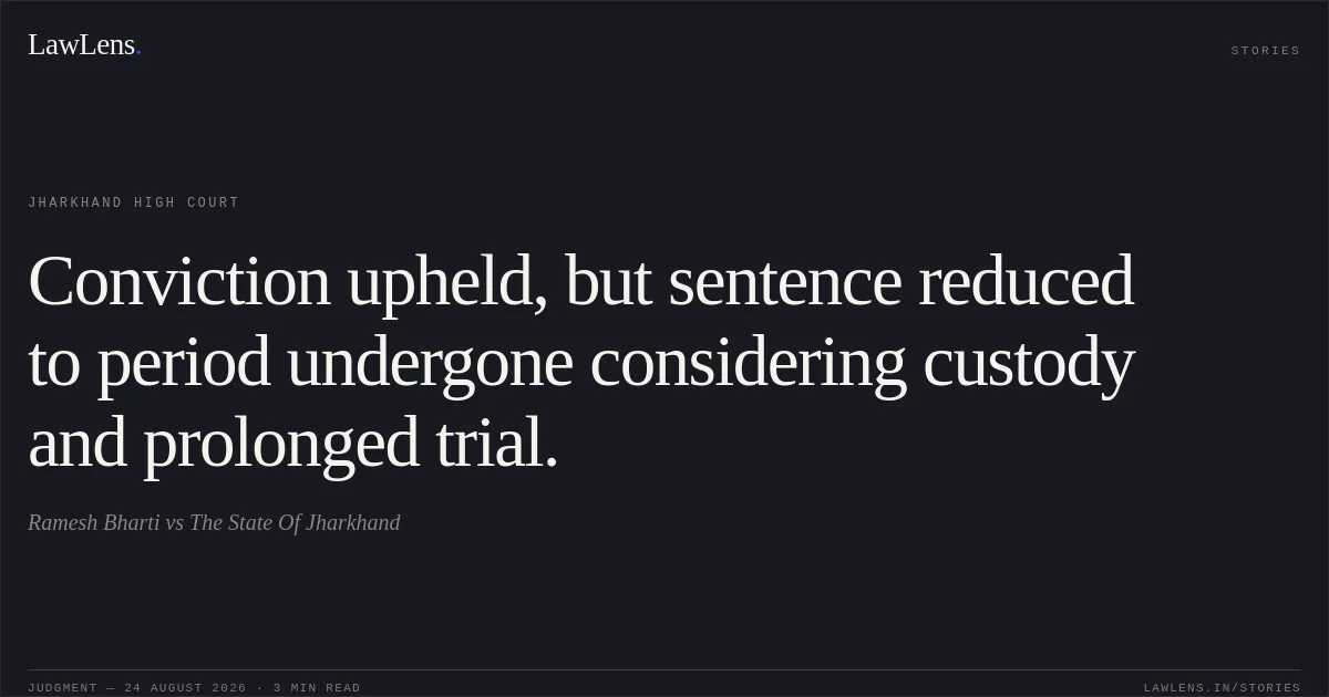 Conviction upheld, but sentence reduced to period undergone considering custody and prolonged trial.. Ramesh Bharti vs The State Of Jharkhand. Jharkhand High Court. LawLens