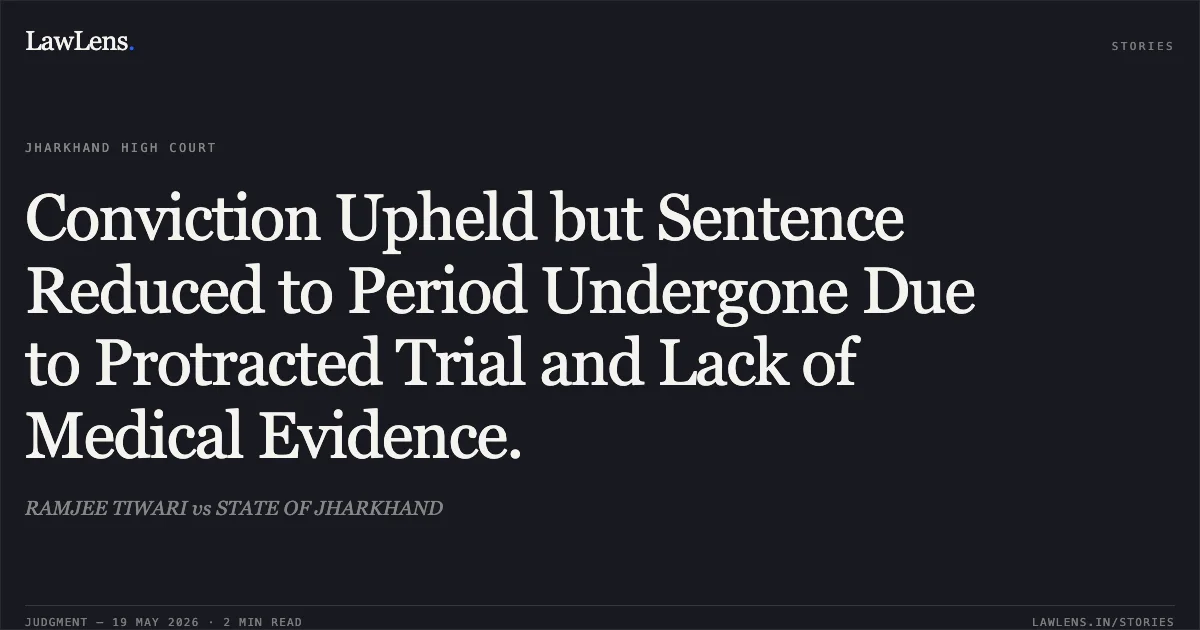 Conviction Upheld but Sentence Reduced to Period Undergone Due to Protracted Trial and Lack of Medical Evidence.. RAMJEE TIWARI vs STATE OF JHARKHAND. Jharkhand High Court. LawLens