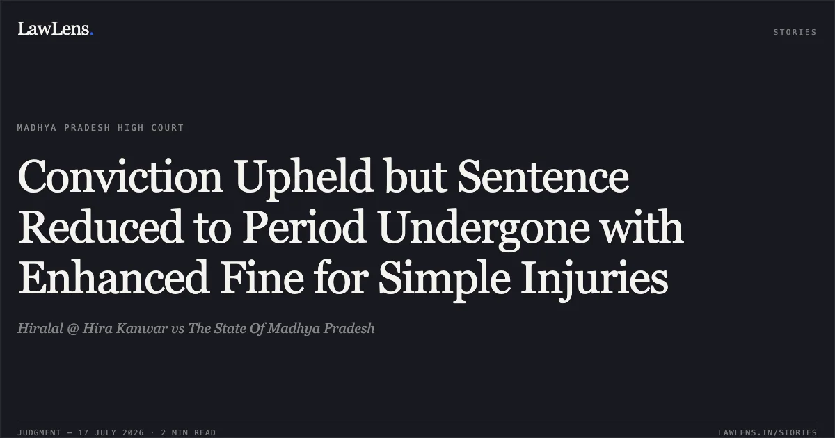 Conviction Upheld but Sentence Reduced to Period Undergone with Enhanced Fine for Simple Injuries. Hiralal @ Hira Kanwar vs The State Of Madhya Pradesh. Madhya Pradesh High Court. LawLens
