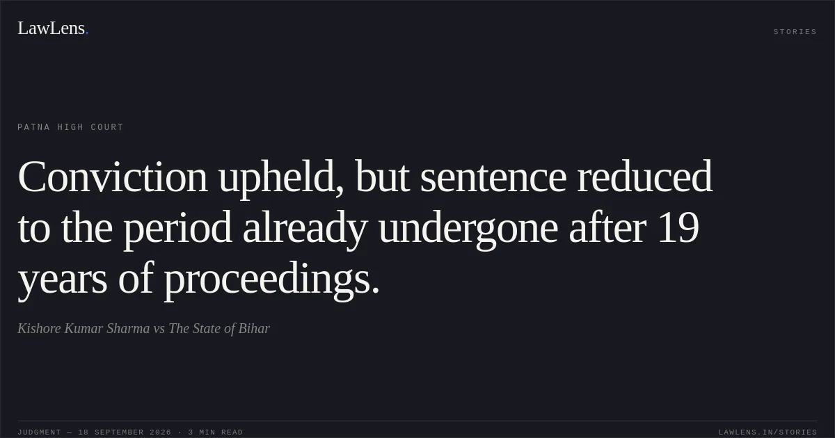 Conviction upheld, but sentence reduced to the period already undergone after 19 years of proceedings.. Kishore Kumar Sharma vs The State of Bihar. Patna High Court. LawLens