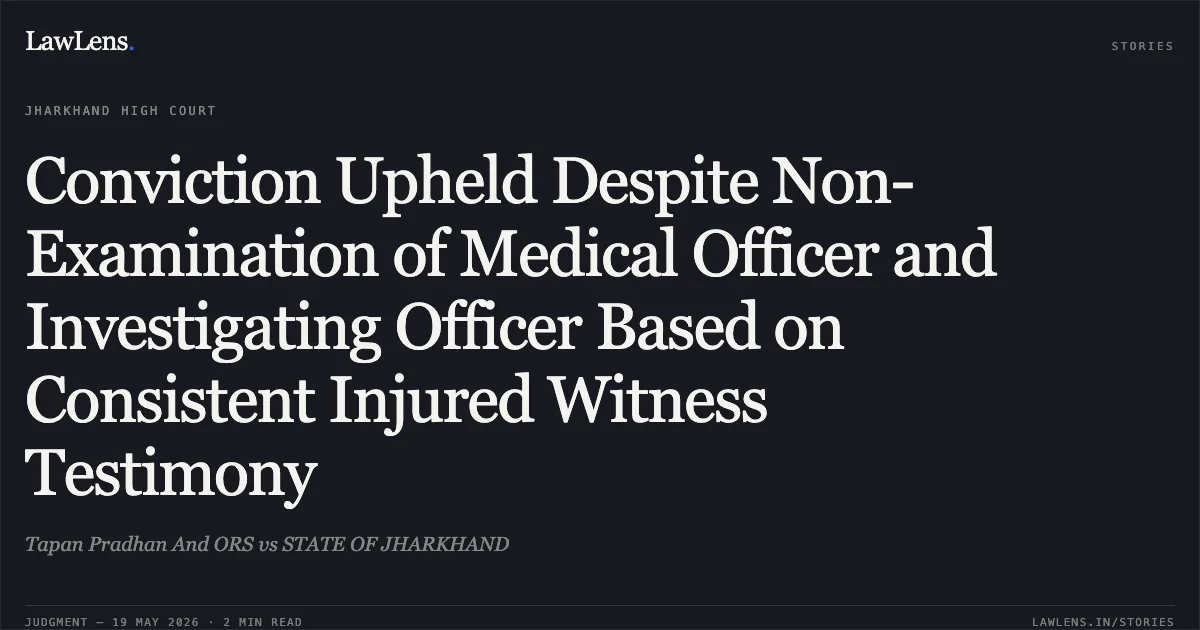 Conviction Upheld Despite Non-Examination of Medical Officer and Investigating Officer Based on Consistent Injured Witness Testimony. Tapan Pradhan And ORS vs STATE OF JHARKHAND. Jharkhand High Court. LawLens