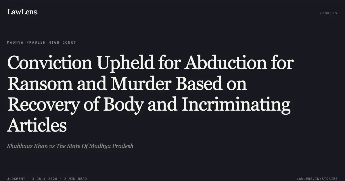 Conviction Upheld for Abduction for Ransom and Murder Based on Recovery of Body and Incriminating Articles. Shahbaaz Khan vs The State Of Madhya Pradesh. Madhya Pradesh High Court. LawLens