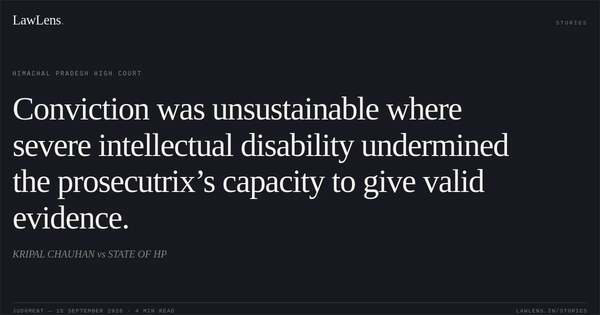 Conviction was unsustainable where severe intellectual disability undermined the prosecutrix’s capacity to give valid evidence.. KRIPAL CHAUHAN vs STATE OF HP. Himachal Pradesh High Court. LawLens